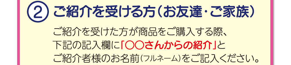 ご紹介を受ける方は紹介された方の名前を注文お問い合わせ欄に記入