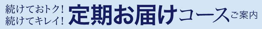 続けておトク！続けてキレイ！定期お届けコースご案内