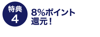 特典4：8％ポイント還元！